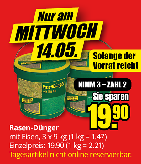Nur am MITTWOCH 14.05. Rasen-Dünger mit Eisen. organischmineralischer NPK-Dünger, 3 x 9 kg (1 kg = 1.47) Einzelpreis: 19.90 (1 kg = 2.21) Tagesartikel nicht online reservierbar. NIMM 3 – ZAHL 2 - 19.90. Solange der Vorrat reicht