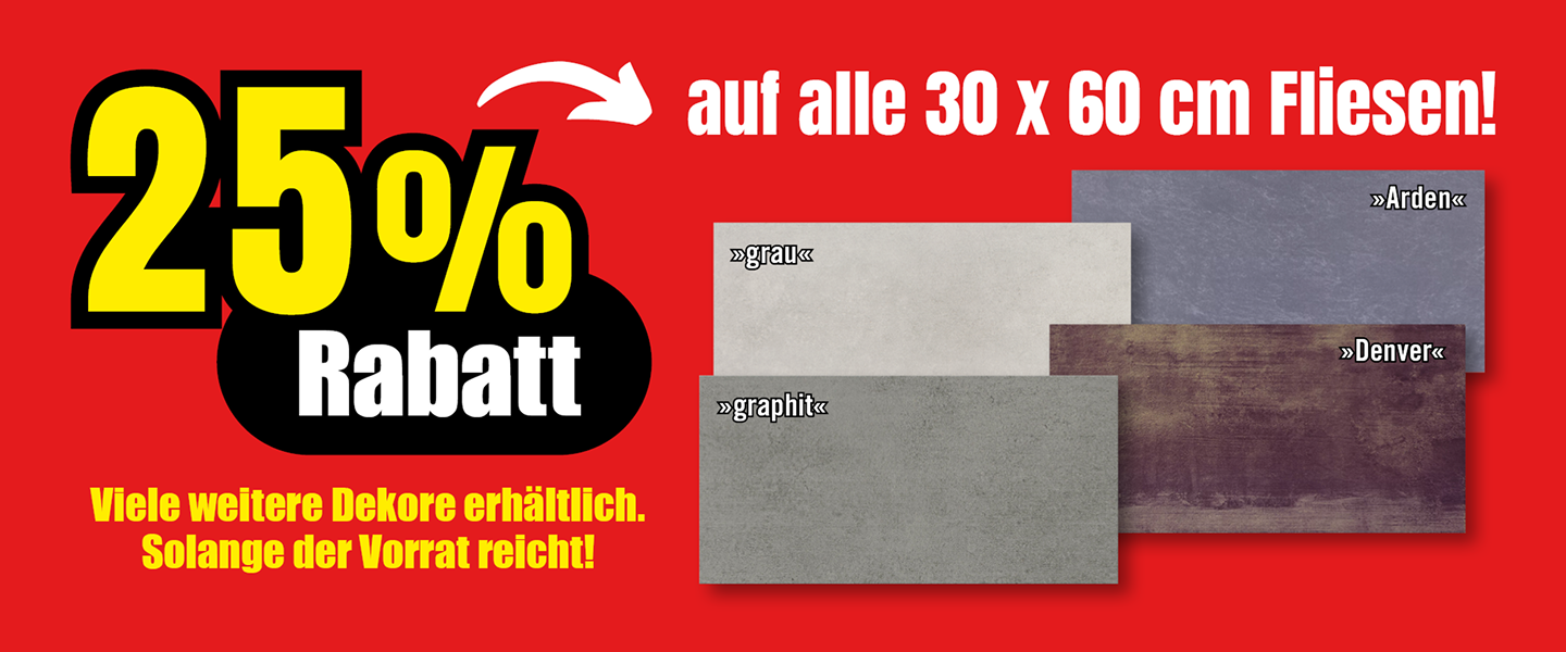 25 Prozent Rabatt auf alle Fliesen im Format 30 × 60 Zentimeter, viele Dekore erhältlich, solange Vorrat reicht