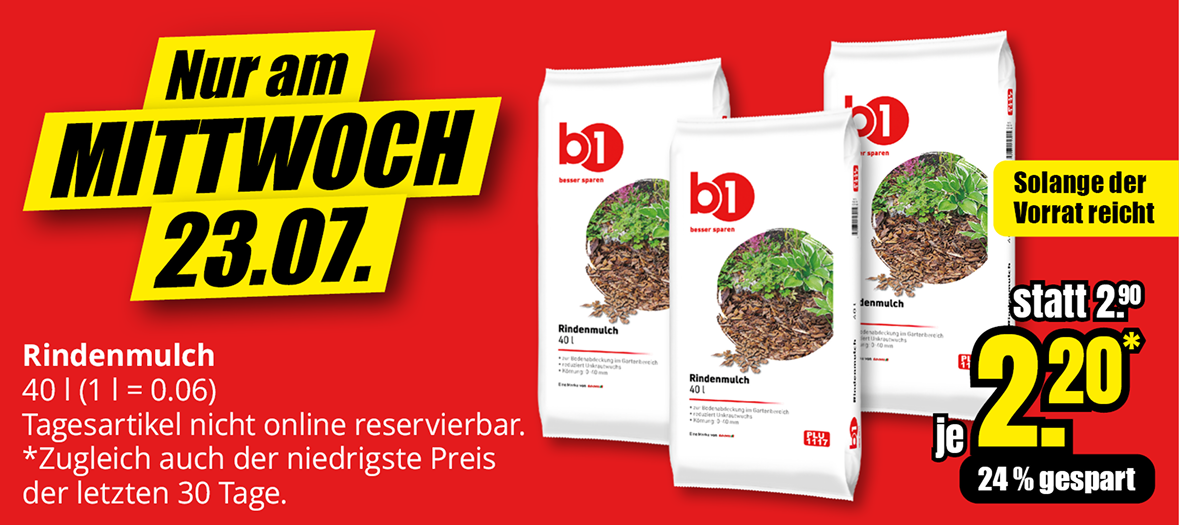 Werbeanzeige für Rindenmulch-Sonderangebot nur am Mittwoch 23.07. Zeigt drei weiße Säcke mit b1 Logo und Rindenmulch-Abbildung. 40 Liter Packungen für 2,20 Euro statt 2,90 Euro - 24% Ersparnis. Hinweis: Tagesartikel nicht online reservierbar, solange Vorrat reicht, auch niedrigster Preis der letzten 30 Tage.